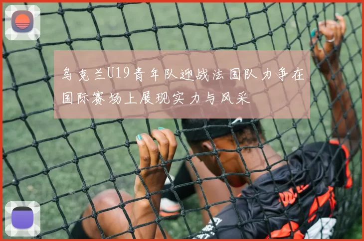 乌克兰U19青年队迎战法国队力争在国际赛场上展现实力与风采