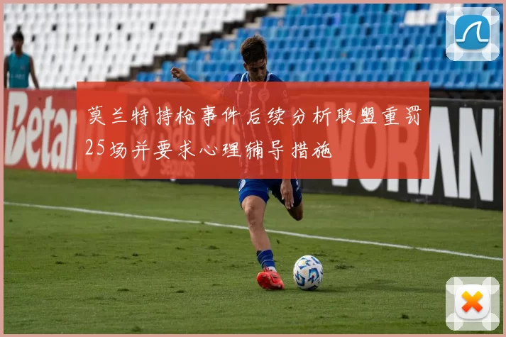 莫兰特持枪事件后续分析联盟重罚25场并要求心理辅导措施