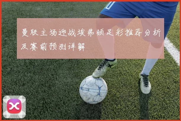 曼联主场迎战埃弗顿足彩推荐分析及赛前预测详解