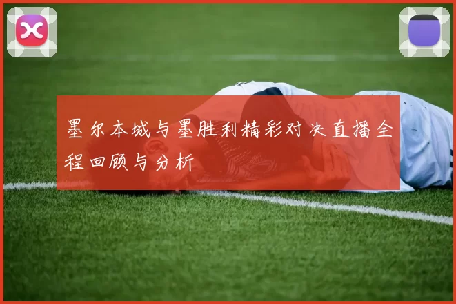 墨尔本城与墨胜利精彩对决直播全程回顾与分析